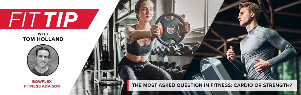 Fit Tip with Tom Holland Bowflex Fitness Advisor. The most asked question in fitness: cardio or strength?